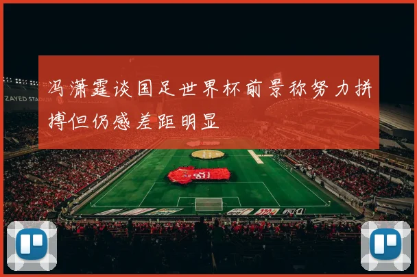 冯潇霆谈国足世界杯前景称努力拼搏但仍感差距明显