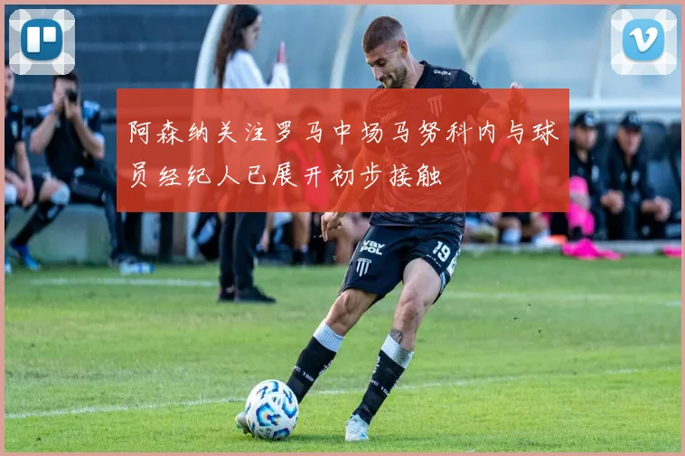 阿森纳关注罗马中场马努科内与球员经纪人已展开初步接触