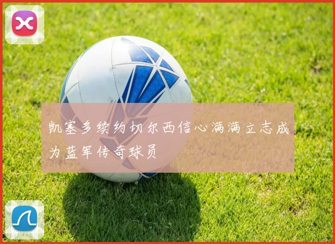 凯塞多续约切尔西信心满满立志成为蓝军传奇球员
