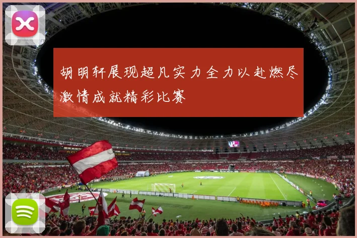 胡明轩展现超凡实力全力以赴燃尽激情成就精彩比赛